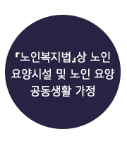 『노인복지법』상 노인요양시설 및 노인 요양공동생활 가정
